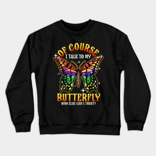 Of Course I Talk To My Butterfly Who Else Can I Trust Crewneck Sweatshirt